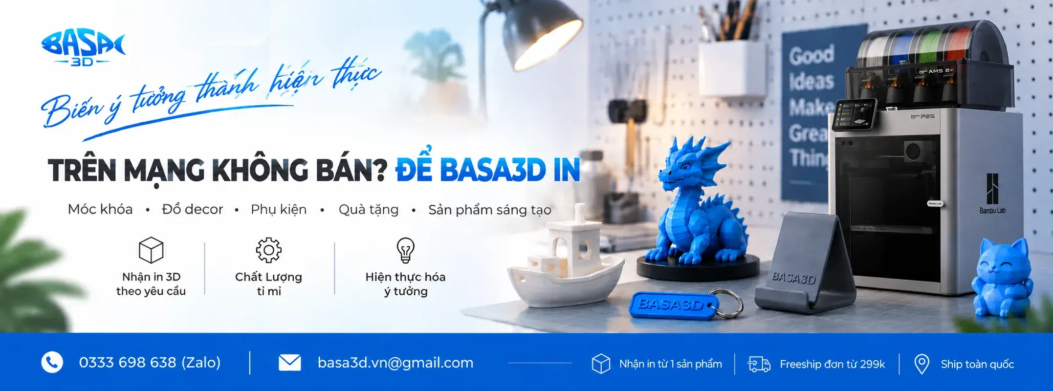 Biến ý tưởng thành hiện thực — Trên mạng không bán? Để BASA3D in. Móc khóa, đồ decor, phụ kiện, quà tặng, sản phẩm sáng tạo. Nhận in 3D theo yêu cầu, chất lượng tỉ mỉ. Hotline/Zalo 0333 698 638. Nhận in từ 1 sản phẩm, freeship đơn từ 299k, ship toàn quốc.